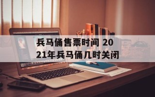 兵马俑售票时间 2021年兵马俑几时关闭