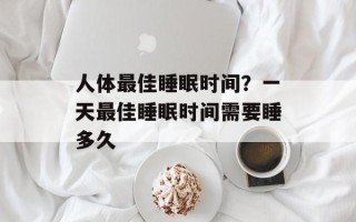 人体最佳睡眠时间？一天最佳睡眠时间需要睡多久