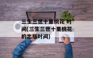 三生三世十里桃花 时间(三生三世十里桃花的出版时间)