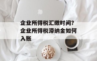 企业所得税汇缴时间？企业所得税滞纳金如何入账