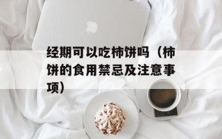 经期可以吃柿饼吗（柿饼的食用禁忌及注意事项）