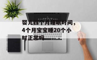 婴儿四个月睡眠时间，4个月宝宝睡20个小时正常吗