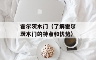 霍尔茨木门（了解霍尔茨木门的特点和优势）