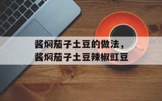 酱焖茄子土豆的做法，酱焖茄子土豆辣椒豇豆