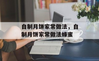 自制月饼家常做法，自制月饼家常做法蜂蜜