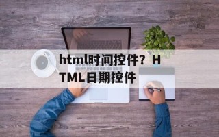 html时间控件？HTML日期控件