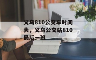 义乌810公交车时间表，义乌公交站810最后一班