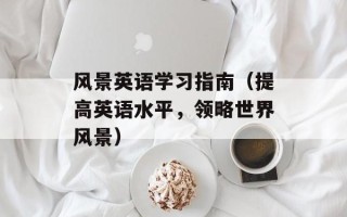 风景英语学习指南（提高英语水平，领略世界风景）