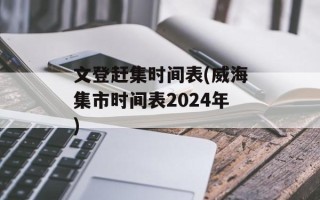 文登赶集时间表(威海集市时间表2024年)