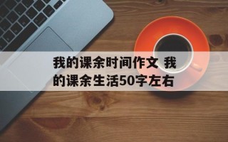 我的课余时间作文 我的课余生活50字左右