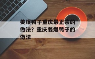 姜爆鸭子重庆最正宗的做法？重庆姜爆鸭子的做法