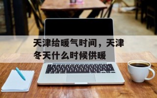天津给暖气时间，天津冬天什么时候供暖