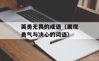 英勇无畏的成语（展现勇气与决心的词语）