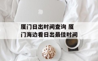 厦门日出时间查询 厦门海边看日出最佳时间