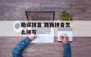 勘误拼音 魏巍拼音怎么拼写