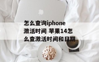 怎么查询iphone激活时间 苹果14怎么查激活时间和日期
