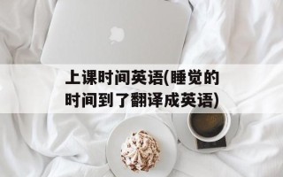 上课时间英语(睡觉的时间到了翻译成英语)
