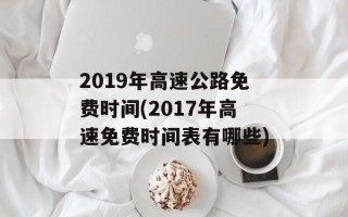 2019年高速公路免费时间(2017年高速免费时间表有哪些)