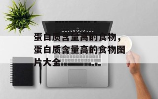 蛋白质含量高的食物，蛋白质含量高的食物图片大全