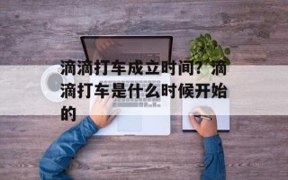 滴滴打车成立时间？滴滴打车是什么时候开始的