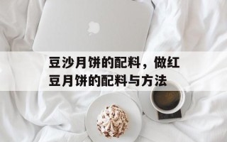 豆沙月饼的配料，做红豆月饼的配料与方法