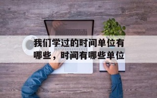 我们学过的时间单位有哪些，时间有哪些单位