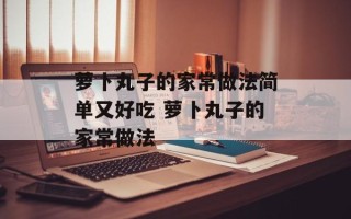 萝卜丸子的家常做法简单又好吃 萝卜丸子的家常做法
