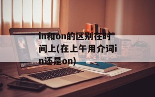 in和on的区别在时间上(在上午用介词in还是on)