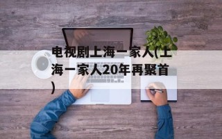 电视剧上海一家人(上海一家人20年再聚首)