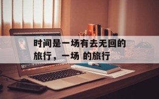 时间是一场有去无回的旅行，一场 的旅行