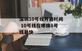 深圳10号线开通时间 10号线在哪换8号线最快