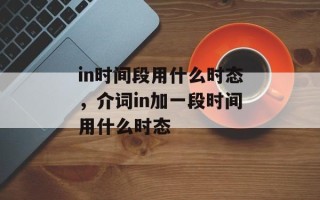 in时间段用什么时态，介词in加一段时间用什么时态