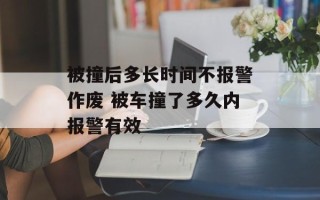 被撞后多长时间不报警作废 被车撞了多久内报警有效