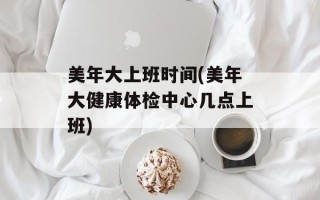 美年大上班时间(美年大健康体检中心几点上班)