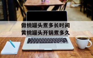 做桃罐头煮多长时间 黄桃罐头开锅煮多久