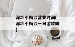 深圳小梅沙营业时间(深圳小梅沙一日游攻略)