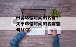 形容珍惜时间的名言？关于珍惜时间的名言警句10字