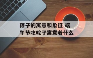 粽子的寓意和象征 端午节吃粽子寓意着什么