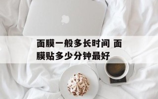 面膜一般多长时间 面膜贴多少分钟最好
