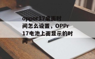 oppor17桌面时间怎么设置，OPPr17电池上面显示的时间