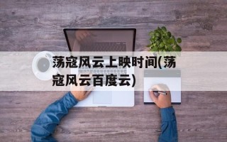 荡寇风云上映时间(荡寇风云百度云)