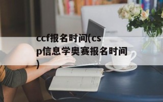 ccf报名时间(csp信息学奥赛报名时间)