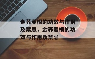 金荞麦根的功效与作用及禁忌，金荞麦根的功效与作用及禁忌