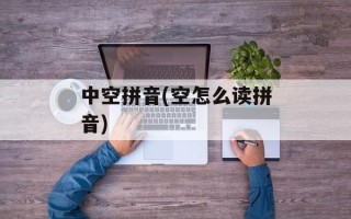 中空拼音(空怎么读拼音)