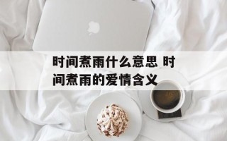时间煮雨什么意思 时间煮雨的爱情含义