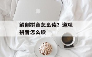 解剖拼音怎么读？道观拼音怎么读