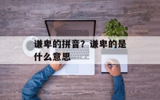 谦卑的拼音？谦卑的是什么意思