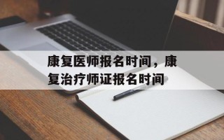 康复医师报名时间，康复治疗师证报名时间