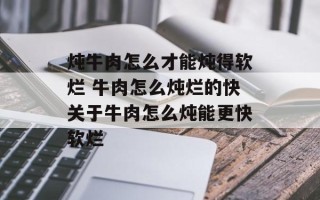 炖牛肉怎么才能炖得软烂 牛肉怎么炖烂的快关于牛肉怎么炖能更快软烂