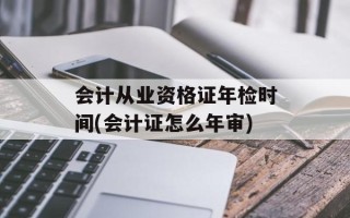 会计从业资格证年检时间(会计证怎么年审)